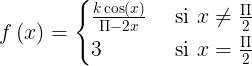 \large f\left ( x \right )=\begin{cases} \frac{k\cos \left ( x \right )}{\Pi -2x} & \text{ si } x\neq \frac{\Pi }{2} \\ 3& \text{ si } x= \frac{\Pi }{2} \end{cases}